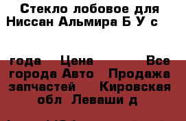 Стекло лобовое для Ниссан Альмира Б/У с 2014 года. › Цена ­ 5 000 - Все города Авто » Продажа запчастей   . Кировская обл.,Леваши д.